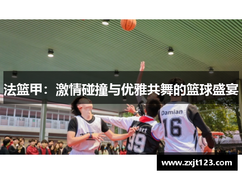 法篮甲:激情碰撞与优雅共舞的篮球盛宴 法篮甲:激情碰撞与优雅共舞的篮球盛宴