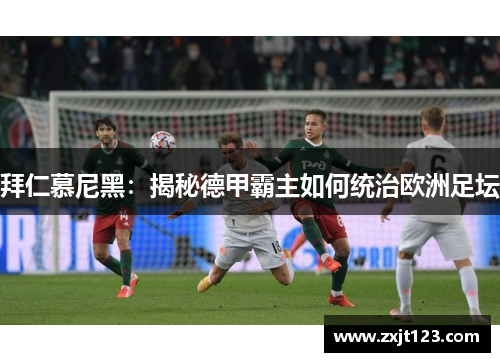 拜仁慕尼黑:揭秘德甲霸主如何统治欧洲足坛 拜仁慕尼黑:揭秘德甲霸主如何统治欧洲足坛