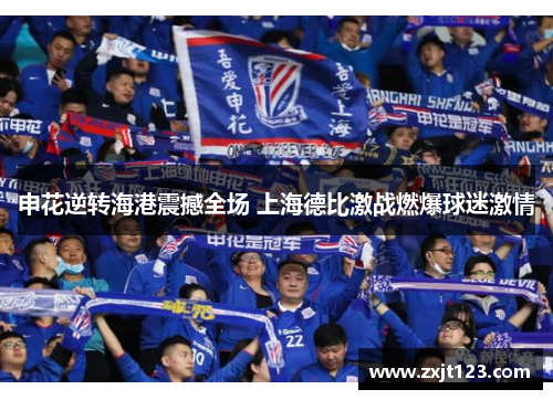 申花逆转海港震撼全场 上海德比激战燃爆球迷激情 申花逆转海港震撼全场 上海德比激战燃爆球迷激情