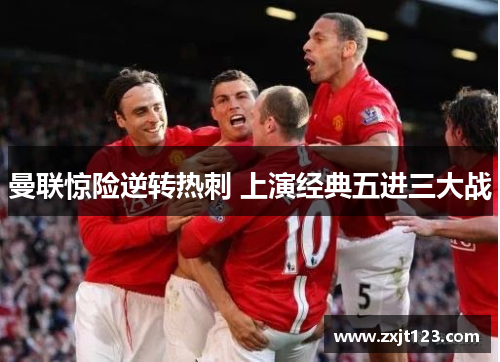 曼联惊险逆转热刺 上演经典五进三大战 曼联惊险逆转热刺 上演经典五进三大战