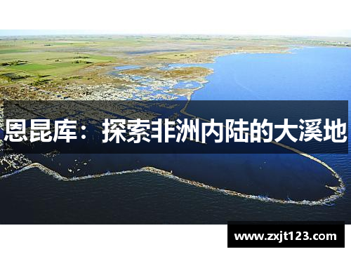 恩昆库:探索非洲内陆的大溪地